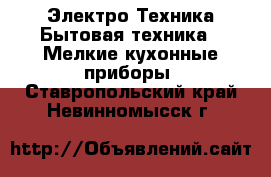 Электро-Техника Бытовая техника - Мелкие кухонные приборы. Ставропольский край,Невинномысск г.